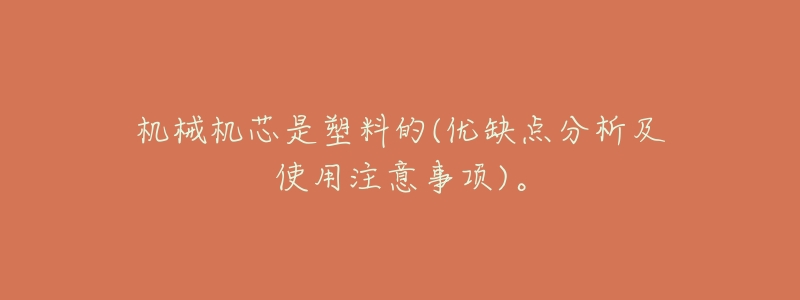 机械机芯是塑料的(优缺点分析及使用注意事项)。-名表号 机械机芯是塑料的(优缺点分析及使用注意事项)。
