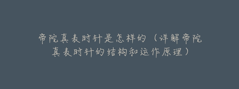 帝陀真表时针是怎样的(详解帝陀真表时针的结构和运作原理)-名表号 帝陀真表时针是怎样的(详解帝陀真表时针的结构和运作原理)