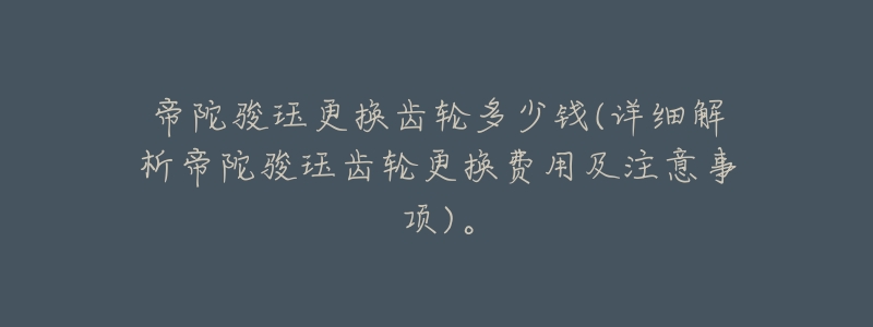 帝陀骏珏更换齿轮多少钱(详细解析帝陀骏珏齿轮更换费用及注意事项)。-名表号 帝陀骏珏更换齿轮多少钱(详细解析帝陀骏珏齿轮更换费用及注意事项)。