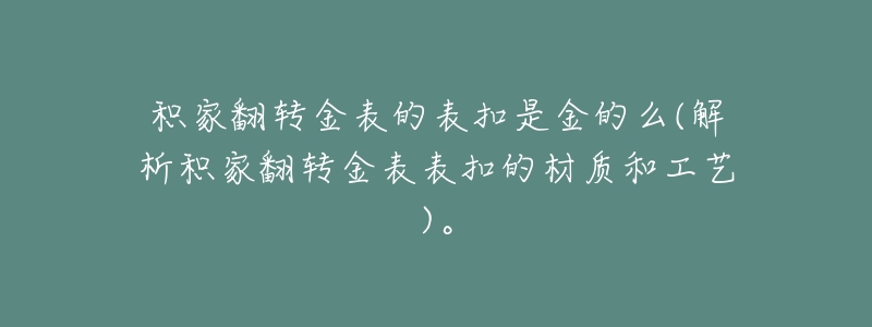 积家翻转金表的表扣是金的么(解析积家翻转金表表扣的材质和工艺)。-名表号 积家翻转金表的表扣是金的么(解析积家翻转金表表扣的材质和工艺)。