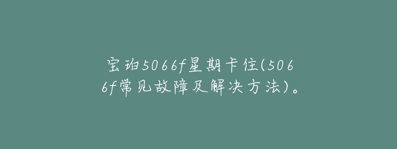 宝珀5066f星期卡住(5066f常见故障及解决方法)。-名表号 宝珀5066f星期卡住(5066f常见故障及解决方法)。