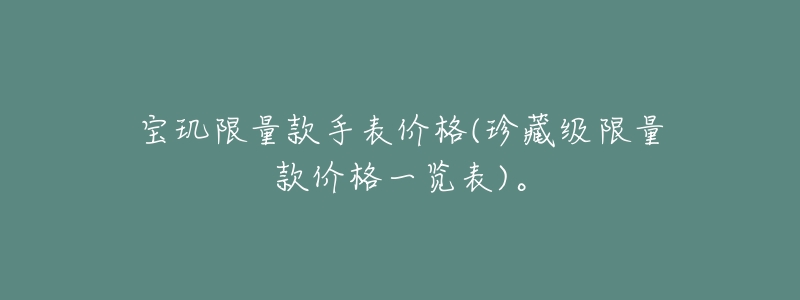 宝玑限量款手表价格(珍藏级限量款价格一览表)。-名表号 宝玑限量款手表价格(珍藏级限量款价格一览表)。