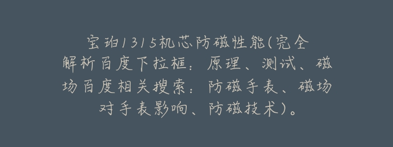 宝珀1315机芯防磁性能(完全解析百度下拉框:原理、测试、磁场百度相关搜索:防磁手表、磁场对手表影响、防磁技术)。-名表号 宝珀1315机芯防磁性能(完全解析百度下拉框:原理、测试、磁场百度相关搜索:防磁手表、磁场对手表影响、防磁技术)。