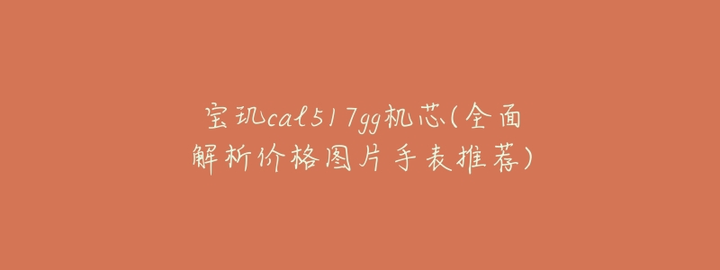 宝玑cal517gg机芯(全面解析价格图片手表推荐)-名表号 宝玑cal517gg机芯(全面解析价格图片手表推荐)
