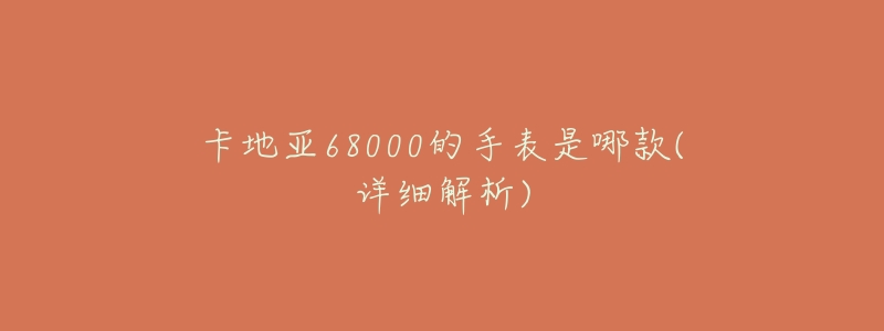卡地亚68000的手表是哪款(详细解析)-名表号 卡地亚68000的手表是哪款(详细解析)