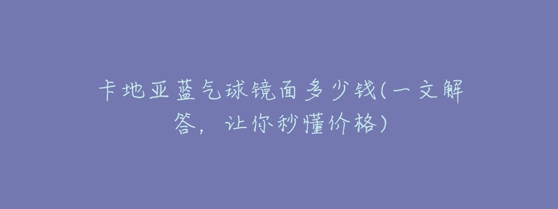 卡地亚蓝气球镜面多少钱(一文解答,让你秒懂价格)-名表号 卡地亚蓝气球镜面多少钱(一文解答,让你秒懂价格)