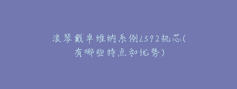 浪琴戴卓维纳系例L592机芯(有哪些特点和优势)-名表号 浪琴戴卓维纳系例L592机芯(有哪些特点和优势)