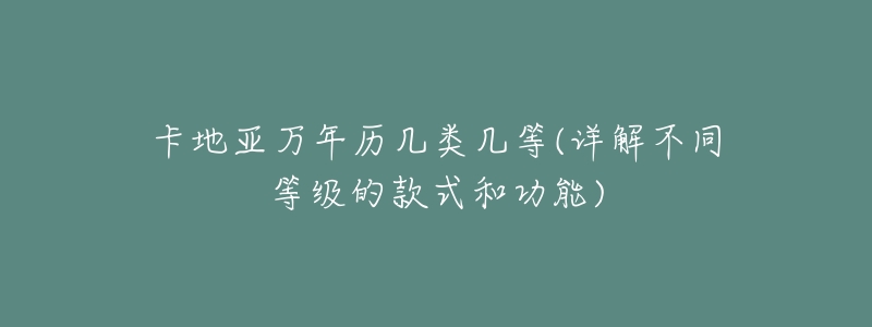 卡地亚万年历几类几等(详解不同等级的款式和功能)