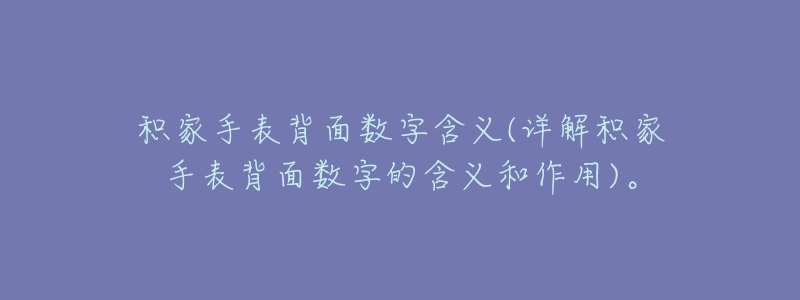 积家手表背面数字含义(详解积家手表背面数字的含义和作用)。-名表号 积家手表背面数字含义(详解积家手表背面数字的含义和作用)。