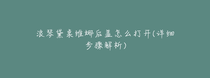 浪琴黛桌维娜后盖怎么打开(详细步骤解析)