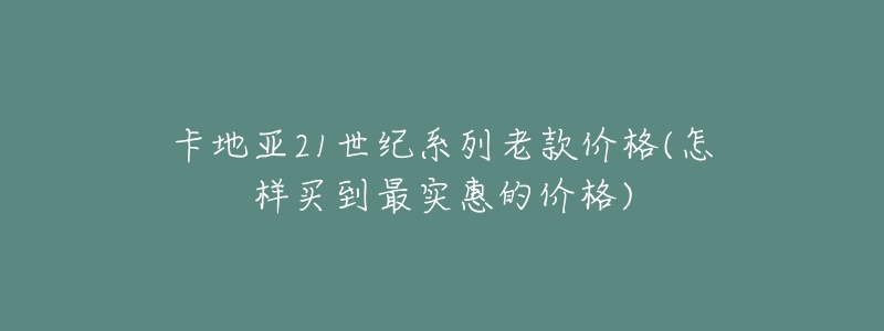 卡地亚21世纪系列老款价格(怎样买到最实惠的价格)