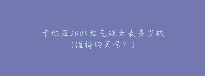 卡地亚3009红气球女表多少钱(值得购买吗？)