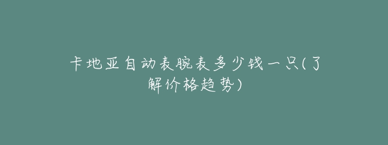 卡地亚自动表腕表多少钱一只(了解价格趋势)-名表号 卡地亚自动表腕表多少钱一只(了解价格趋势)