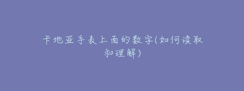 卡地亚手表上面的数字(如何读取和理解)