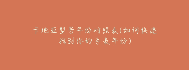 卡地亚型号年份对照表(如何快速找到你的手表年份)
