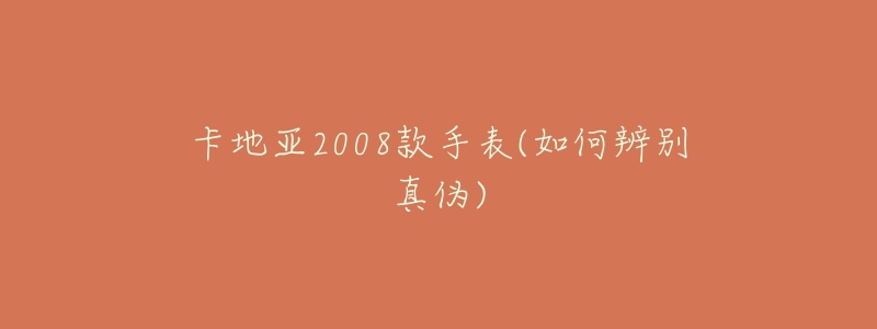 卡地亚2008款手表(如何辨别真伪)