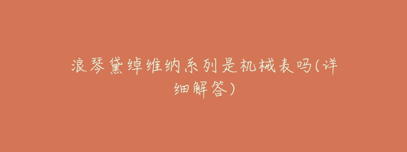 浪琴黛绰维纳系列是机械表吗(详细解答)-名表号 浪琴黛绰维纳系列是机械表吗(详细解答)