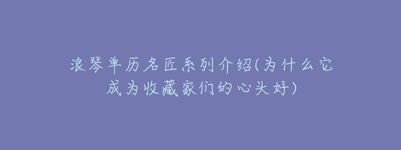 浪琴单历名匠系列介绍(为什么它成为收藏家们的心头好)-名表号 浪琴单历名匠系列介绍(为什么它成为收藏家们的心头好)