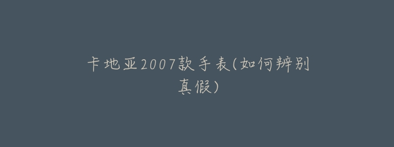 卡地亚2007款手表(如何辨别真假)-名表号 卡地亚2007款手表(如何辨别真假)