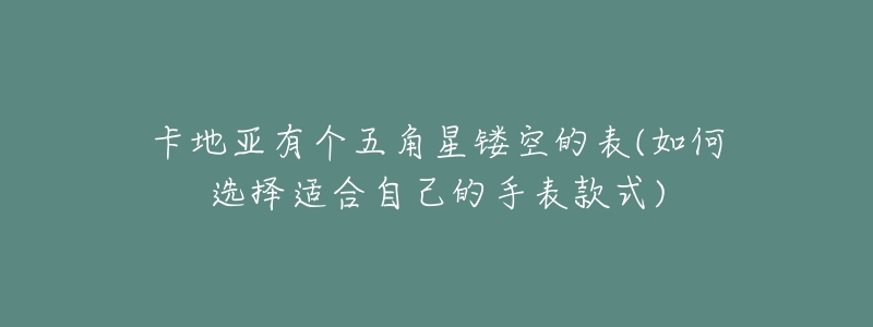 卡地亚有个五角星镂空的表(如何选择适合自己的手表款式)