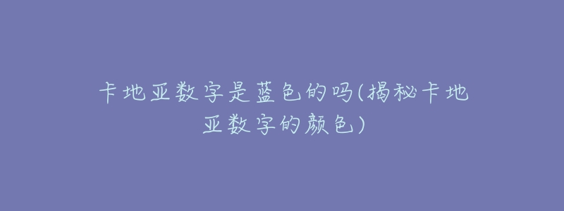 卡地亚数字是蓝色的吗(揭秘卡地亚数字的颜色)