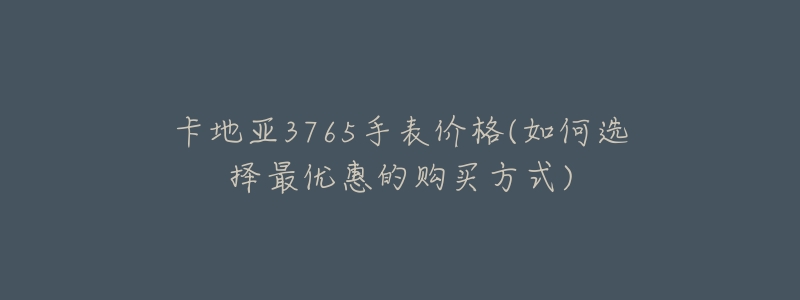 卡地亚3765手表价格(如何选择最优惠的购买方式)