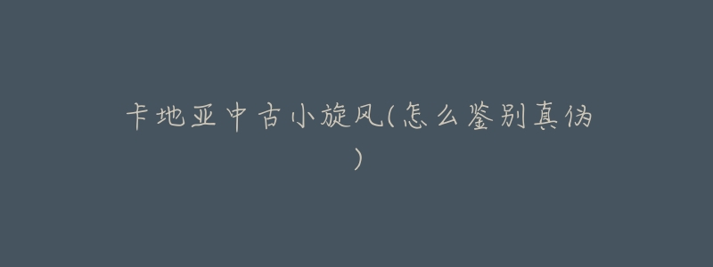 卡地亚中古小旋风(怎么鉴别真伪)-名表号 卡地亚中古小旋风(怎么鉴别真伪)