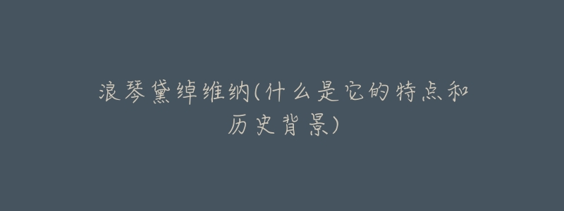 浪琴黛绰维纳(什么是它的特点和历史背景)-名表号 浪琴黛绰维纳(什么是它的特点和历史背景)