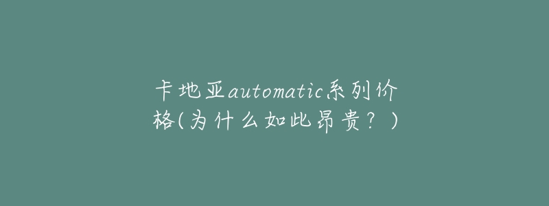 卡地亚automatic系列价格(为什么如此昂贵?)-名表号 卡地亚automatic系列价格(为什么如此昂贵?)