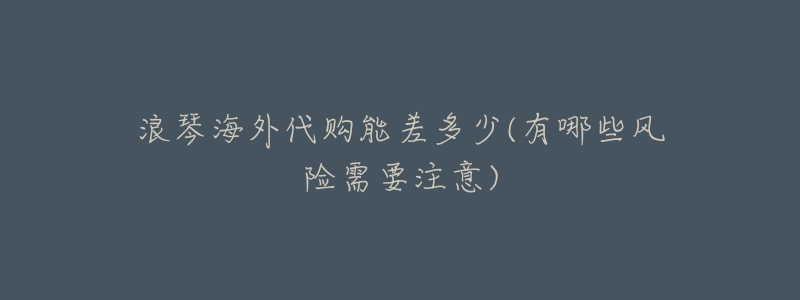 浪琴海外代购能差多少(有哪些风险需要注意)-名表号 浪琴海外代购能差多少(有哪些风险需要注意)