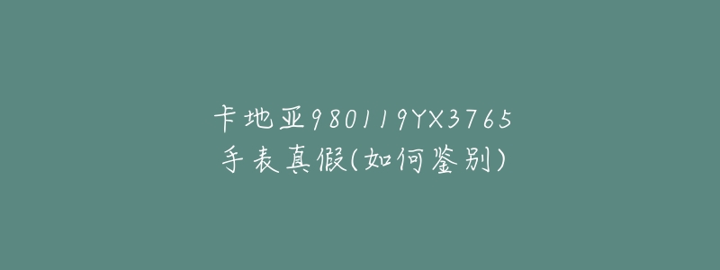 卡地亚980119YX3765手表真假(如何鉴别)-名表号 卡地亚980119YX3765手表真假(如何鉴别)