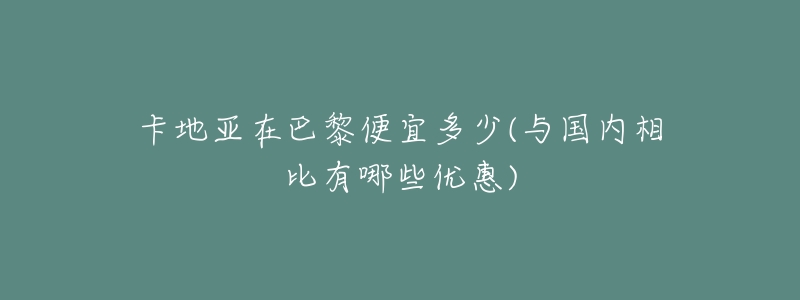 卡地亚在巴黎便宜多少(与国内相比有哪些优惠)-名表号 卡地亚在巴黎便宜多少(与国内相比有哪些优惠)