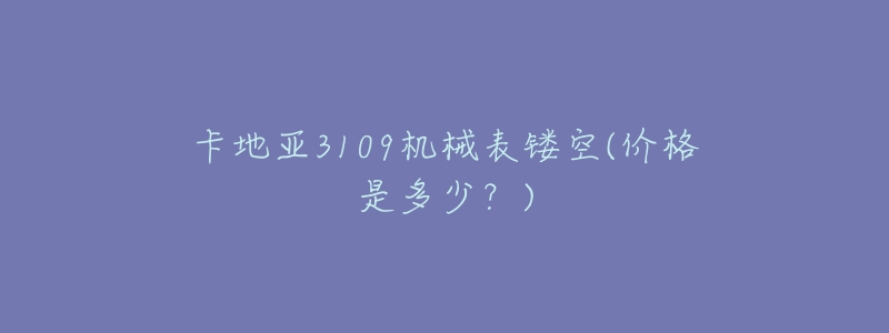 卡地亚3109机械表镂空(价格是多少?)-名表号 卡地亚3109机械表镂空(价格是多少?)