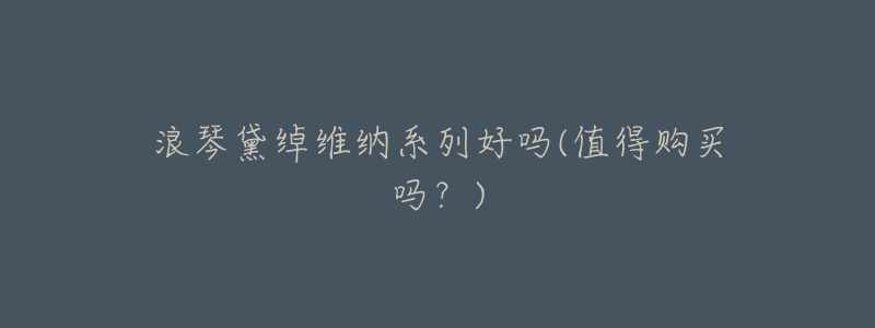 浪琴黛绰维纳系列好吗(值得购买吗？)