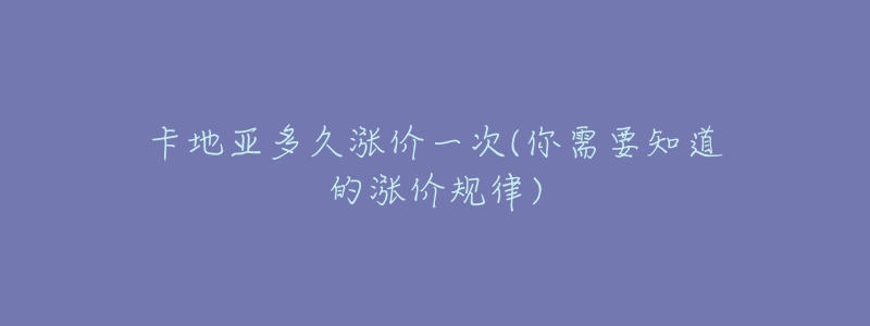 卡地亚多久涨价一次(你需要知道的涨价规律)-名表号 卡地亚多久涨价一次(你需要知道的涨价规律)
