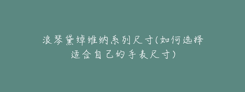 浪琴黛绰维纳系列尺寸(如何选择适合自己的手表尺寸)-名表号 浪琴黛绰维纳系列尺寸(如何选择适合自己的手表尺寸)