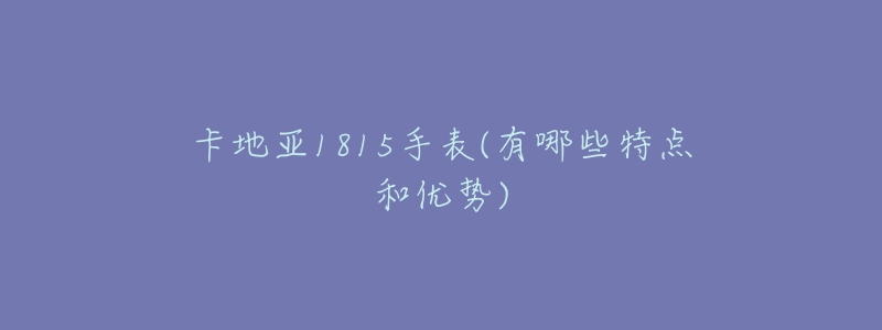 卡地亚1815手表(有哪些特点和优势)