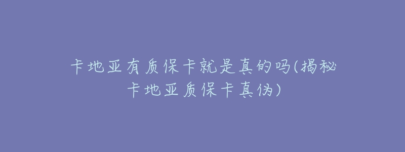 卡地亚有质保卡就是真的吗(揭秘卡地亚质保卡真伪)