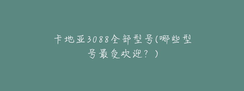 卡地亚3088全部型号(哪些型号最受欢迎？)