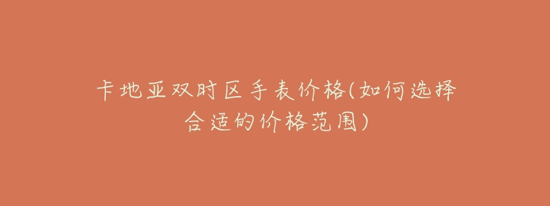卡地亚双时区手表价格(如何选择合适的价格范围)