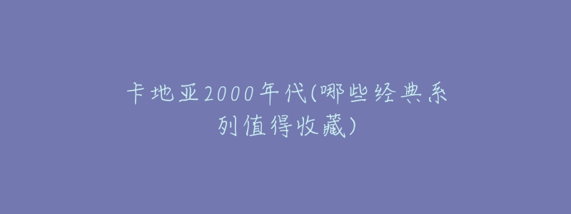 卡地亚2000年代(哪些经典系列值得收藏)
