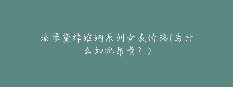 浪琴黛绰维纳系列女表价格(为什么如此昂贵？)