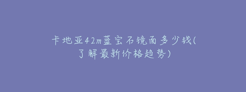 卡地亚42m蓝宝石镜面多少钱(了解最新价格趋势)-名表号 卡地亚42m蓝宝石镜面多少钱(了解最新价格趋势)
