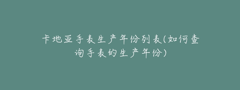 卡地亚手表生产年份列表(如何查询手表的生产年份)-名表号 卡地亚手表生产年份列表(如何查询手表的生产年份)