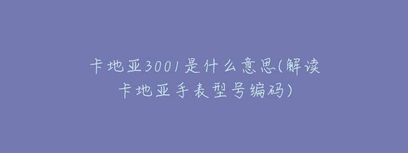 卡地亚3001是什么意思(解读卡地亚手表型号编码)