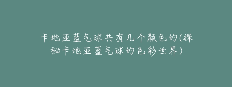 卡地亚蓝气球共有几个颜色的(探秘卡地亚蓝气球的色彩世界)-名表号 卡地亚蓝气球共有几个颜色的(探秘卡地亚蓝气球的色彩世界)
