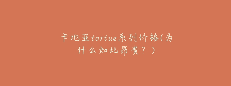 卡地亚tortue系列价格(为什么如此昂贵?)-名表号 卡地亚tortue系列价格(为什么如此昂贵?)