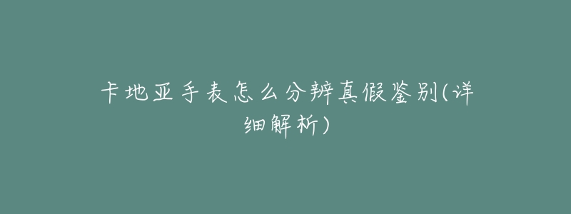 卡地亚手表怎么分辨真假鉴别(详细解析)-名表号 卡地亚手表怎么分辨真假鉴别(详细解析)