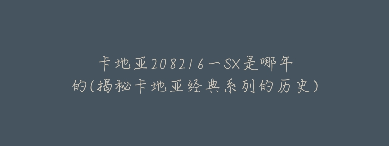卡地亚208216一SX是哪年的(揭秘卡地亚经典系列的历史)