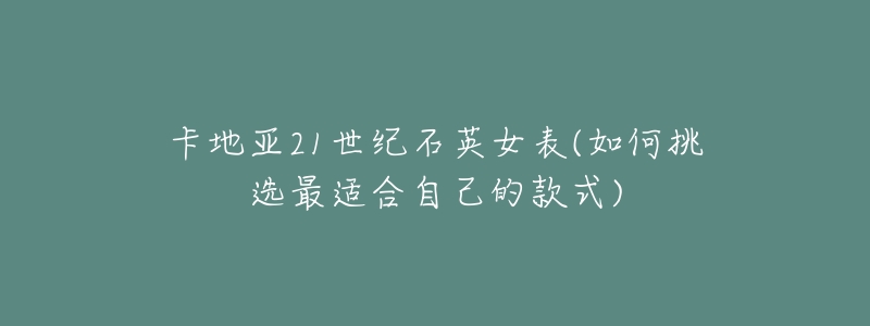 卡地亚21世纪石英女表(如何挑选最适合自己的款式)-名表号 卡地亚21世纪石英女表(如何挑选最适合自己的款式)